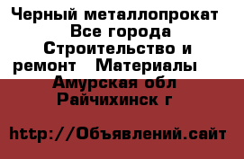 Черный металлопрокат - Все города Строительство и ремонт » Материалы   . Амурская обл.,Райчихинск г.